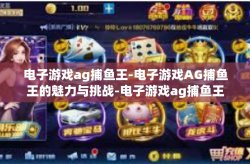 电子游戏ag捕鱼王-电子游戏AG捕鱼王的魅力与挑战-电子游戏ag捕鱼王