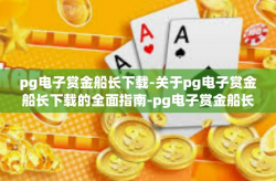 pg电子赏金船长下载-关于pg电子赏金船长下载的全面指南-pg电子赏金船长下载