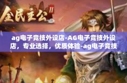ag电子竞技外设店-AG电子竞技外设店，专业选择，优质体验-ag电子竞技外设店
