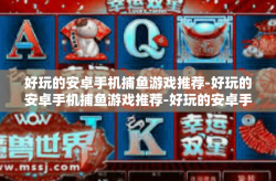 好玩的安卓手机捕鱼游戏推荐-好玩的安卓手机捕鱼游戏推荐-好玩的安卓手机捕鱼游戏推荐