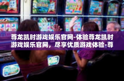 尊龙凯时游戏娱乐官网-体验尊龙凯时游戏娱乐官网，尽享优质游戏体验-尊龙凯时游戏娱乐官网