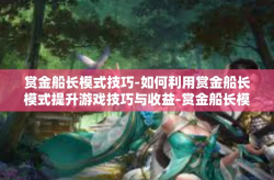 赏金船长模式技巧-如何利用赏金船长模式提升游戏技巧与收益-赏金船长模式技巧