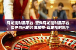 尊龙凯时黑平台-警惕尊龙凯时黑平台，保护自己的合法权益-尊龙凯时黑平台