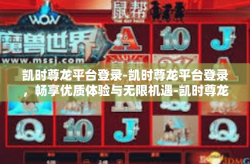 凯时尊龙平台登录-凯时尊龙平台登录，畅享优质体验与无限机遇-凯时尊龙平台登录