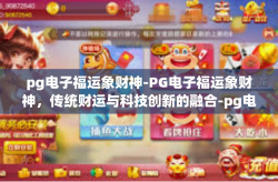 pg电子福运象财神-PG电子福运象财神，传统财运与科技创新的融合-pg电子福运象财神