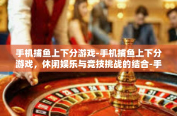 手机捕鱼上下分游戏-手机捕鱼上下分游戏，休闲娱乐与竞技挑战的结合-手机捕鱼上下分游戏