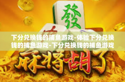 下分兑换钱的捕鱼游戏-体验下分兑换钱的捕鱼游戏-下分兑换钱的捕鱼游戏