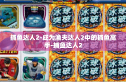 捕鱼达人2-成为渔夫达人2中的捕鱼高手-捕鱼达人2