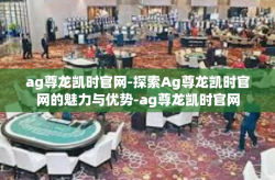 ag尊龙凯时官网-探索Ag尊龙凯时官网的魅力与优势-ag尊龙凯时官网