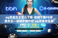 pg赏金女王怎么下载-如何下载PG赏金女王—详细步骤介绍-pg赏金女王怎么下载