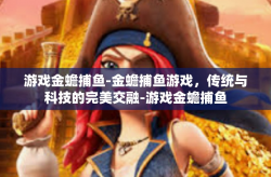 游戏金蟾捕鱼-金蟾捕鱼游戏，传统与科技的完美交融-游戏金蟾捕鱼