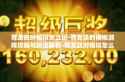 尊龙凯时模拟怎么玩-尊龙凯时模拟游戏攻略与玩法解析-尊龙凯时模拟怎么玩