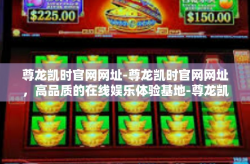 尊龙凯时官网网址-尊龙凯时官网网址，高品质的在线娱乐体验基地-尊龙凯时官网网址