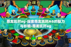 尊龙凯时ag-探索尊龙凯时AG的魅力与影响-尊龙凯时ag