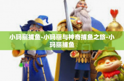 小玛丽捕鱼-小玛丽与神奇捕鱼之旅-小玛丽捕鱼