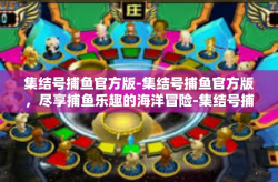 集结号捕鱼官方版-集结号捕鱼官方版，尽享捕鱼乐趣的海洋冒险-集结号捕鱼官方版
