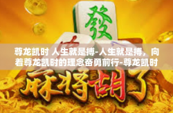 尊龙凯时 人生就是搏-人生就是搏，向着尊龙凯时的理念奋勇前行-尊龙凯时 人生就是搏