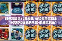 捕鱼赢现金10元提现-体验捕鱼赢现金，10元轻松提现的乐趣-捕鱼赢现金10元提现