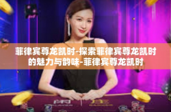 菲律宾尊龙凯时-探索菲律宾尊龙凯时的魅力与韵味-菲律宾尊龙凯时
