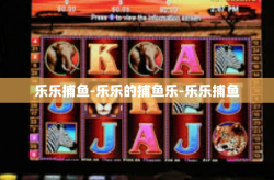 乐乐捕鱼-乐乐的捕鱼乐-乐乐捕鱼