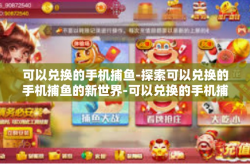 可以兑换的手机捕鱼-探索可以兑换的手机捕鱼的新世界-可以兑换的手机捕鱼