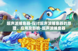 超声波捕鱼器-探讨超声波捕鱼器的原理、应用及影响-超声波捕鱼器