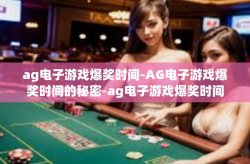 ag电子游戏爆奖时间-AG电子游戏爆奖时间的秘密-ag电子游戏爆奖时间
