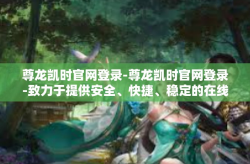 尊龙凯时官网登录-尊龙凯时官网登录-致力于提供安全、快捷、稳定的在线娱乐体验-尊龙凯时官网登录