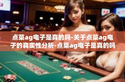 点菜ag电子是真的吗-关于点菜ag电子的真实性分析-点菜ag电子是真的吗
