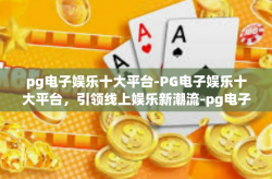 pg电子娱乐十大平台-PG电子娱乐十大平台，引领线上娱乐新潮流-pg电子娱乐十大平台