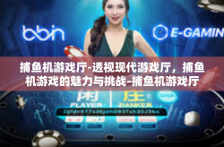 捕鱼机游戏厅-透视现代游戏厅，捕鱼机游戏的魅力与挑战-捕鱼机游戏厅
