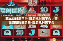 尊龙凯时黑平台-尊龙凯时黑平台，警惕网络赌博陷阱-尊龙凯时黑平台