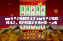mg电子游戏稳赚技巧-MG电子游戏稳赚技巧，提升胜率的方法分享-mg电子游戏稳赚技巧