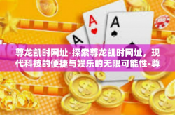 尊龙凯时网址-探索尊龙凯时网址，现代科技的便捷与娱乐的无限可能性-尊龙凯时网址