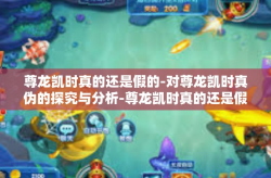 尊龙凯时真的还是假的-对尊龙凯时真伪的探究与分析-尊龙凯时真的还是假的