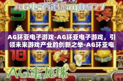 AG环亚电子游戏-AG环亚电子游戏，引领未来游戏产业的创新之举-AG环亚电子游戏