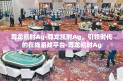 尊龙凯时Ag-尊龙凯时Ag，引领时代的在线游戏平台-尊龙凯时Ag