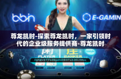 尊龙凯时-探索尊龙凯时，一家引领时代的企业级服务提供商-尊龙凯时