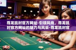 尊龙凯时官方网址-引领风尚，尊龙凯时官方网址的魅力与风采-尊龙凯时官方网址