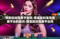 尊龙凯时是黑平台吗-尊龙凯时是否是黑平台的探究-尊龙凯时是黑平台吗