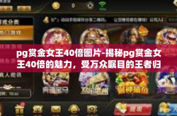pg赏金女王40倍图片-揭秘pg赏金女王40倍的魅力，受万众瞩目的王者归来-pg赏金女王40倍图片