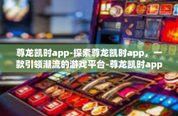 尊龙凯时app-探索尊龙凯时app，一款引领潮流的游戏平台-尊龙凯时app