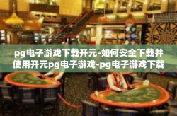 pg电子游戏下载开元-如何安全下载并使用开元pg电子游戏-pg电子游戏下载开元