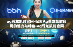 ag尊龙凯时官网-探索Ag尊龙凯时官网的魅力与特色-ag尊龙凯时官网