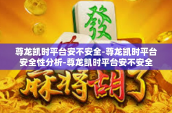 尊龙凯时平台安不安全-尊龙凯时平台安全性分析-尊龙凯时平台安不安全