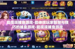 能提现捕鱼游戏-能体现玩家智慧与技巧的捕鱼游戏-能提现捕鱼游戏
