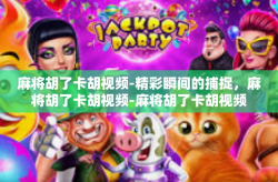 麻将胡了卡胡视频-精彩瞬间的捕捉，麻将胡了卡胡视频-麻将胡了卡胡视频