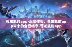 尊龙凯时app-深度体验，尊龙凯时app带来的全面畅享-尊龙凯时app