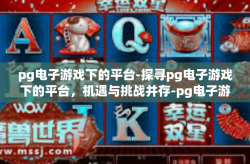 pg电子游戏下的平台-探寻pg电子游戏下的平台，机遇与挑战并存-pg电子游戏下的平台