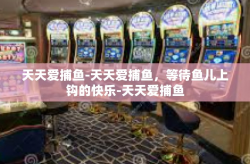 天天爱捕鱼-天天爱捕鱼，等待鱼儿上钩的快乐-天天爱捕鱼